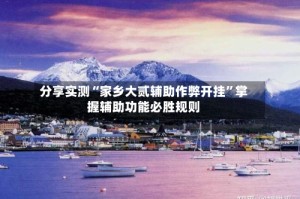 分享实测“家乡大贰辅助作弊开挂”掌握辅助功能必胜规则