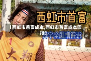 【西虹市首富成本,西虹市首富成本回报】