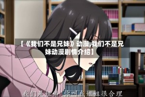 【《我们不是兄妹》动漫,我们不是兄妹动漫剧情介绍】