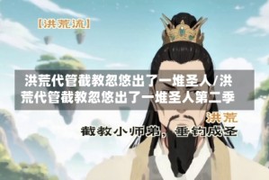 洪荒代管截教忽悠出了一堆圣人/洪荒代管截教忽悠出了一堆圣人第二季