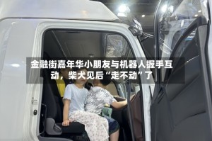 金融街嘉年华小朋友与机器人握手互动，柴犬见后“走不动”了