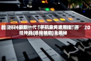 2026最新一代“手机麻将通用挂”开挂神器{透视辅助}全揭秘