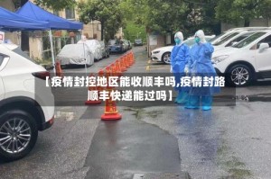 【疫情封控地区能收顺丰吗,疫情封路顺丰快递能过吗】