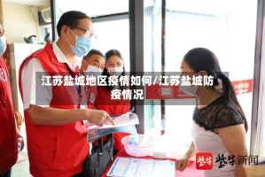 江苏盐城地区疫情如何/江苏盐城防疫情况
