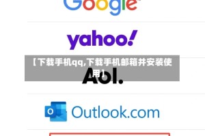 【下载手机qq,下载手机邮箱并安装使用】