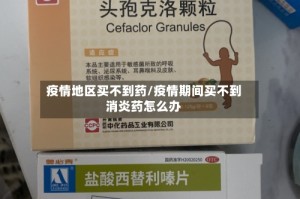 疫情地区买不到药/疫情期间买不到消炎药怎么办