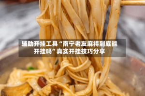 辅助开挂工具“南宁老友麻将到底能开挂吗”真实开挂技巧分享