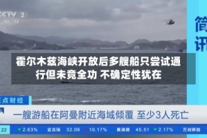 霍尔木兹海峡开放后多艘船只尝试通行但未竟全功 不确定性犹在