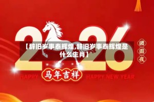 【辞旧岁事泰辉煌,辞旧岁事泰辉煌是什么生肖】