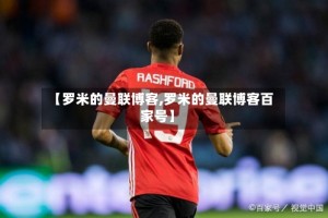 【罗米的曼联博客,罗米的曼联博客百家号】