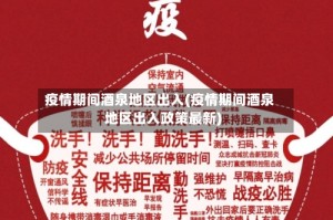 疫情期间酒泉地区出入(疫情期间酒泉地区出入政策最新)