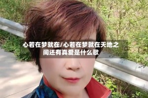心若在梦就在/心若在梦就在天地之间还有真爱是什么歌