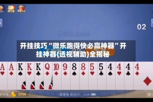 开挂技巧“微乐跑得快必赢神器”开挂神器{透视辅助}全揭秘
