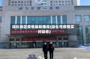 绥化地区疫情最新播报(绥化市疫情实时动态)