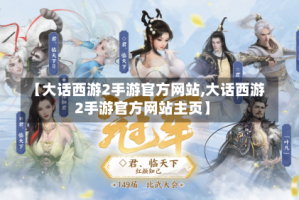【大话西游2手游官方网站,大话西游2手游官方网站主页】