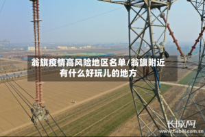 翁旗疫情高风险地区名单/翁旗附近有什么好玩儿的地方