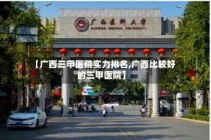 【广西三甲医院实力排名,广西比较好的三甲医院】