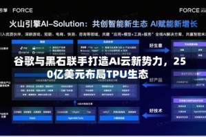谷歌与黑石联手打造AI云新势力，250亿美元布局TPU生态