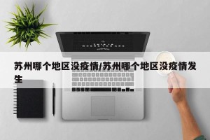苏州哪个地区没疫情/苏州哪个地区没疫情发生