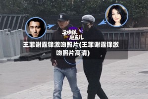 王菲谢霆锋激吻照片(王菲谢霆锋激吻照片高清)