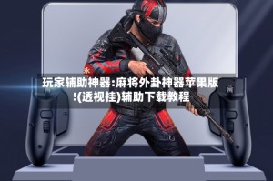 玩家辅助神器:麻将外卦神器苹果版!(透视挂)辅助下载教程