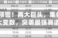 “闪崩”预警！两大巨头，集体崩跌！三大变数，突袭最强赛道！
