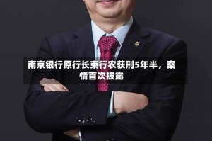 南京银行原行长束行农获刑5年半，案情首次披露