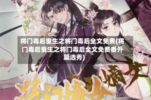 将门毒后重生之将门毒后全文免费(将门毒后重生之将门毒后全文免费番外篇选秀)