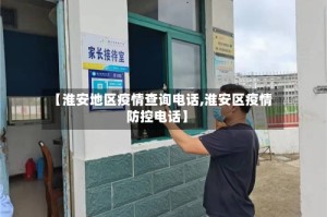 【淮安地区疫情查询电话,淮安区疫情防控电话】