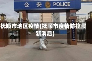 抚顺市地区疫情(抚顺市疫情防控最新消息)