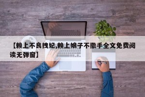 【赖上不良拽妃,赖上娘子不撒手全文免费阅读无弹窗】