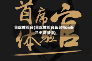 首席体验官(首席体验官蒋老师冯美兰小说阅读)