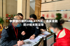中原银行被罚884.37万元：违反金融统计相关规定等