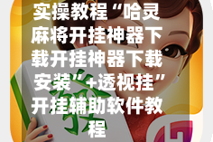 实操教程“哈灵麻将开挂神器下载开挂神器下载安装”+透视挂”开挂辅助软件教程