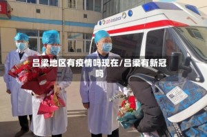 吕梁地区有疫情吗现在/吕梁有新冠吗