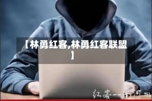 【林勇红客,林勇红客联盟】