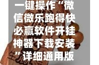 一键操作“微信微乐跑得快必赢软件开挂神器下载安装”详细通用版下载教程！