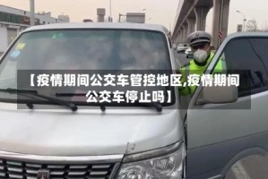 【疫情期间公交车管控地区,疫情期间公交车停止吗】