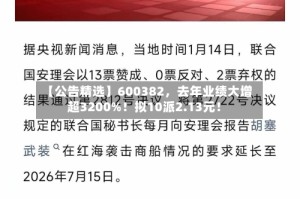 【公告精选】600382，去年业绩大增超3200%！拟10派2.13元！