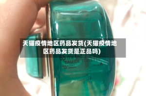 天猫疫情地区药品发货(天猫疫情地区药品发货是正品吗)