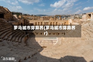 罗马城市穿异界(罗马城市穿异界r)