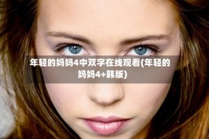 年轻的妈妈4中双字在线观看(年轻的妈妈4+韩版)