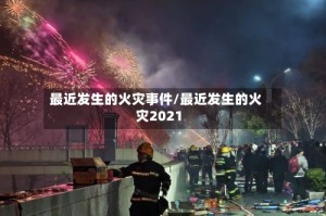最近发生的火灾事件/最近发生的火灾2021