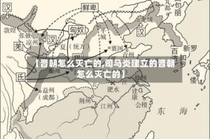 【晋朝怎么灭亡的,司马炎建立的晋朝怎么灭亡的】