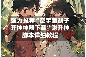 强力推荐“牵手跑胡子开挂神器下载”附开挂脚本详细教程
