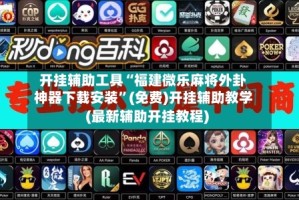 开挂辅助工具“福建微乐麻将外卦神器下载安装”(免费)开挂辅助教学(最新辅助开挂教程)