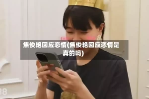 焦俊艳回应恋情(焦俊艳回应恋情是真的吗)
