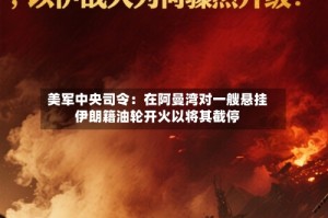 美军中央司令：在阿曼湾对一艘悬挂伊朗籍油轮开火以将其截停