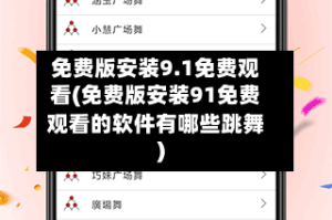 免费版安装9.1免费观看(免费版安装91免费观看的软件有哪些跳舞)
