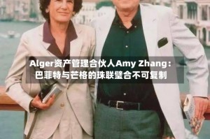 Alger资产管理合伙人Amy Zhang：巴菲特与芒格的珠联璧合不可复制
